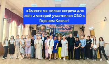  ️️ «Вместе мы сила»: встреча для жён и матерей участников СВО в Горячем Ключе!